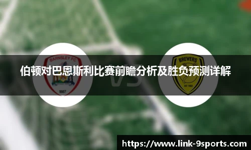 伯顿对巴恩斯利比赛前瞻分析及胜负预测详解